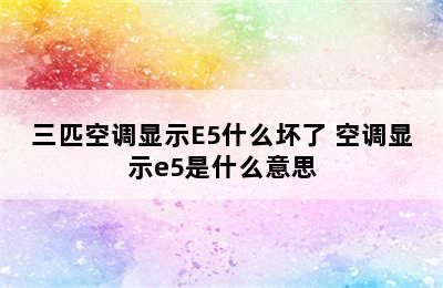 三匹空调显示E5什么坏了 空调显示e5是什么意思